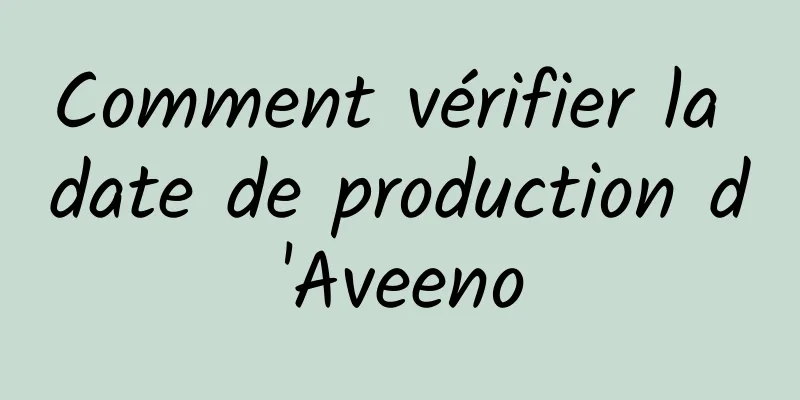 Comment vérifier la date de production d'Aveeno