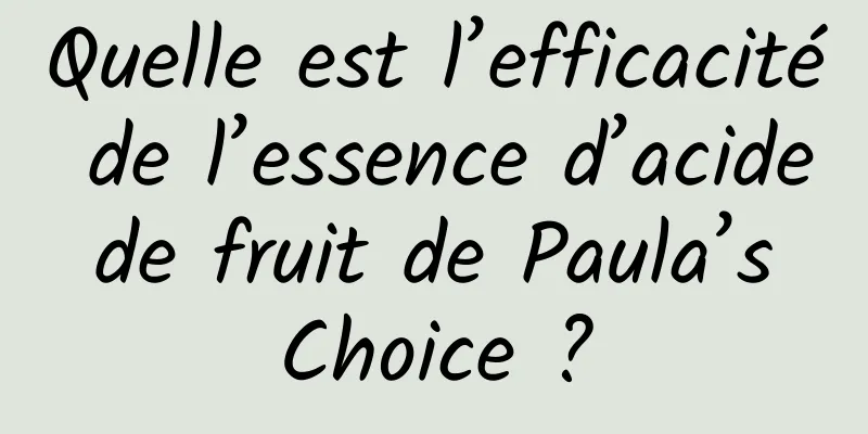 Quelle est l’efficacité de l’essence d’acide de fruit de Paula’s Choice ?