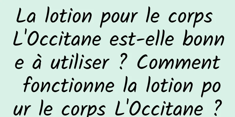 La lotion pour le corps L'Occitane est-elle bonne à utiliser ? Comment fonctionne la lotion pour le corps L'Occitane ?
