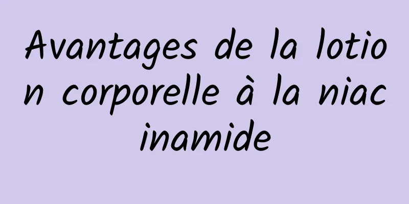 Avantages de la lotion corporelle à la niacinamide