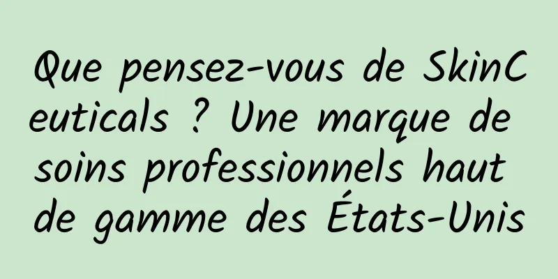 Que pensez-vous de SkinCeuticals ? Une marque de soins professionnels haut de gamme des États-Unis