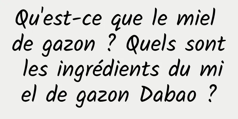 Qu'est-ce que le miel de gazon ? Quels sont les ingrédients du miel de gazon Dabao ?