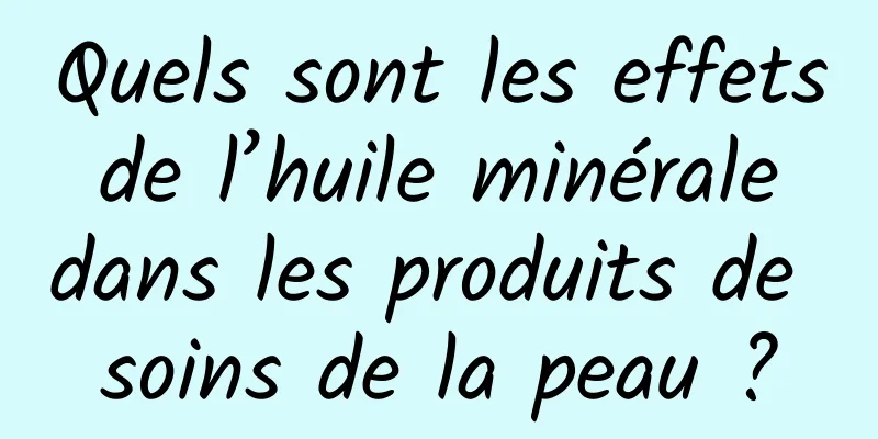 Quels sont les effets de l’huile minérale dans les produits de soins de la peau ?