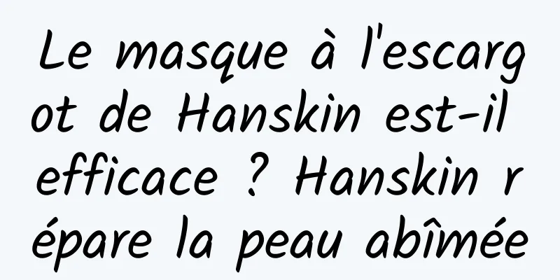 Le masque à l'escargot de Hanskin est-il efficace ? Hanskin répare la peau abîmée
