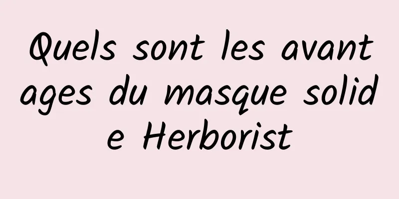 Quels sont les avantages du masque solide Herborist