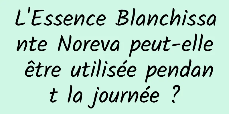 L'Essence Blanchissante Noreva peut-elle être utilisée pendant la journée ?