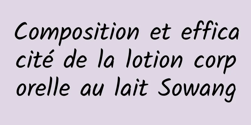Composition et efficacité de la lotion corporelle au lait Sowang