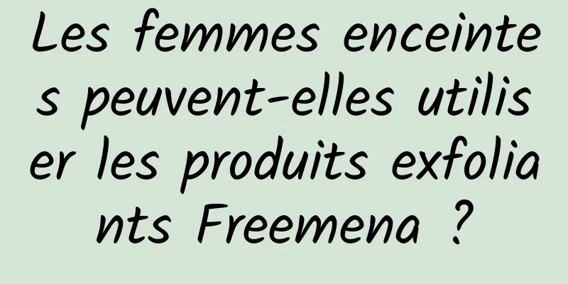 Les femmes enceintes peuvent-elles utiliser les produits exfoliants Freemena ?