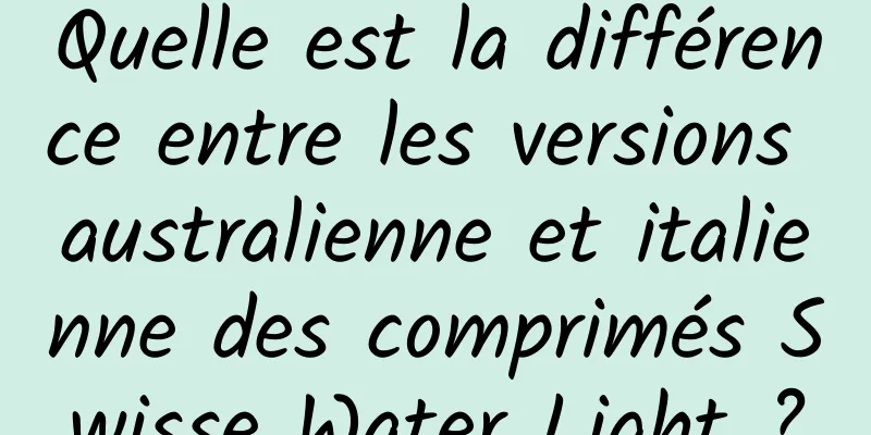 Quelle est la différence entre les versions australienne et italienne des comprimés Swisse Water Light ?