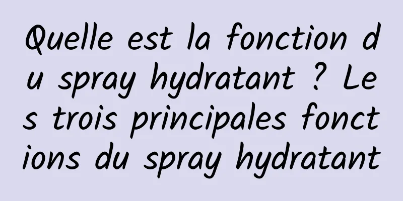 Quelle est la fonction du spray hydratant ? Les trois principales fonctions du spray hydratant