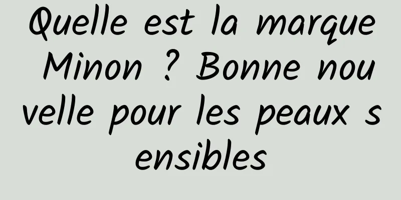 Quelle est la marque Minon ? Bonne nouvelle pour les peaux sensibles
