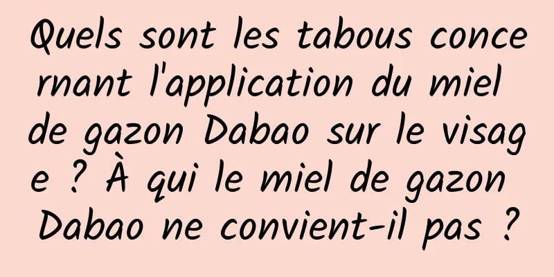Quels sont les tabous concernant l'application du miel de gazon Dabao sur le visage ? À qui le miel de gazon Dabao ne convient-il pas ?