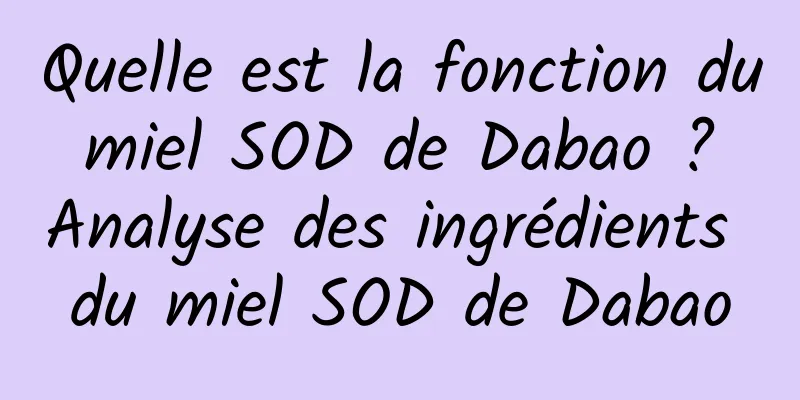Quelle est la fonction du miel SOD de Dabao ? Analyse des ingrédients du miel SOD de Dabao