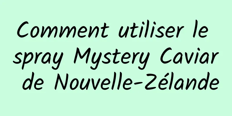 Comment utiliser le spray Mystery Caviar de Nouvelle-Zélande