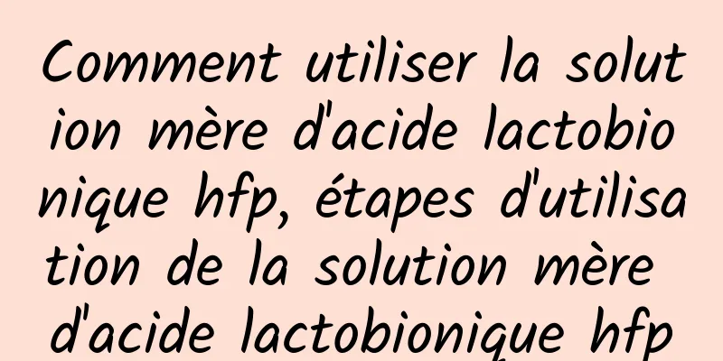 Comment utiliser la solution mère d'acide lactobionique hfp, étapes d'utilisation de la solution mère d'acide lactobionique hfp