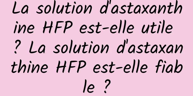 La solution d'astaxanthine HFP est-elle utile ? La solution d'astaxanthine HFP est-elle fiable ?