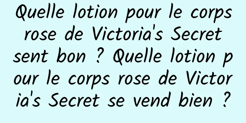 Quelle lotion pour le corps rose de Victoria's Secret sent bon ? Quelle lotion pour le corps rose de Victoria's Secret se vend bien ?