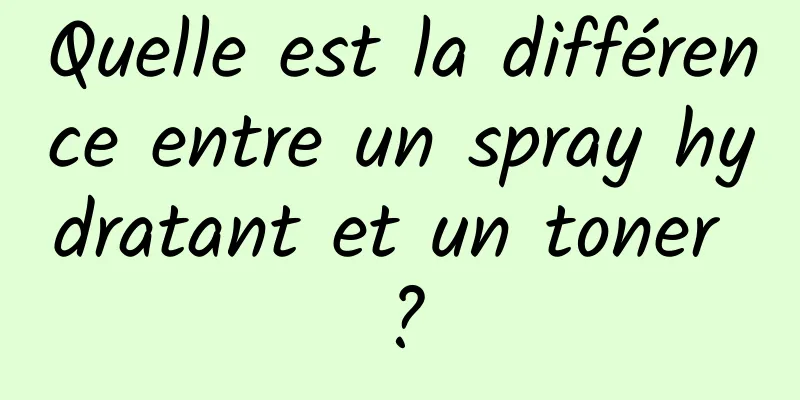 Quelle est la différence entre un spray hydratant et un toner ?