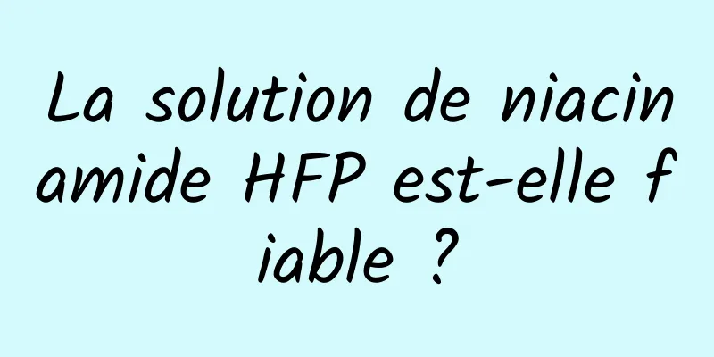 La solution de niacinamide HFP est-elle fiable ?