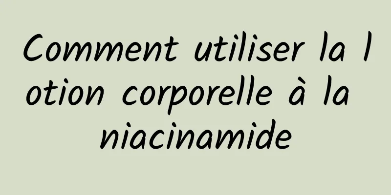 Comment utiliser la lotion corporelle à la niacinamide