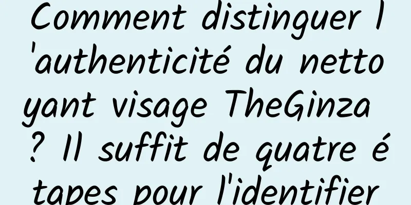 Comment distinguer l'authenticité du nettoyant visage TheGinza ? Il suffit de quatre étapes pour l'identifier
