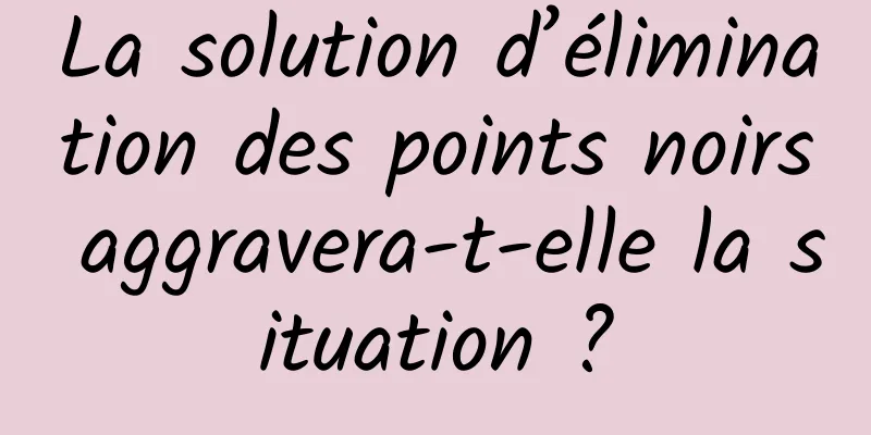 La solution d’élimination des points noirs aggravera-t-elle la situation ?