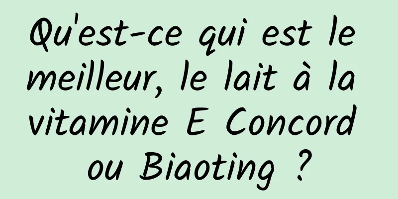 Qu'est-ce qui est le meilleur, le lait à la vitamine E Concord ou Biaoting ?