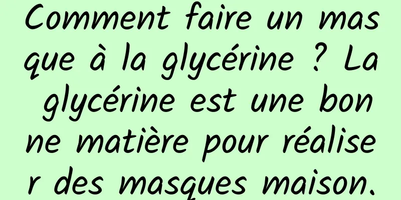 Comment faire un masque à la glycérine ? La glycérine est une bonne matière pour réaliser des masques maison.