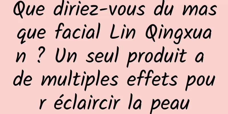 Que diriez-vous du masque facial Lin Qingxuan ? Un seul produit a de multiples effets pour éclaircir la peau