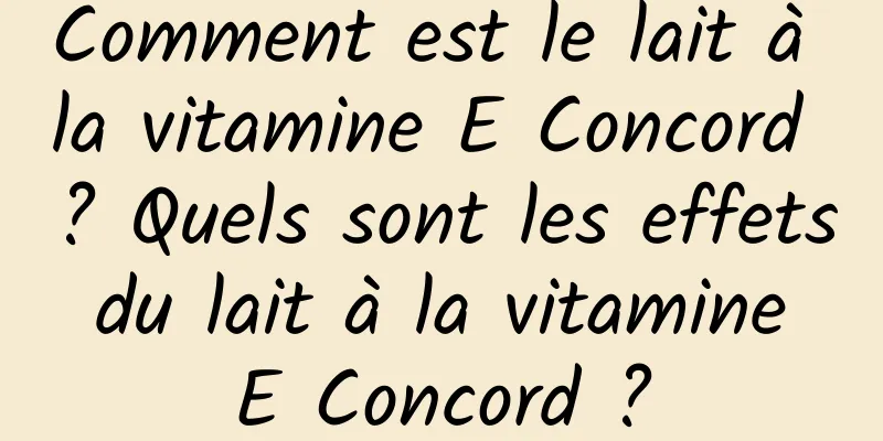 Comment est le lait à la vitamine E Concord ? Quels sont les effets du lait à la vitamine E Concord ?