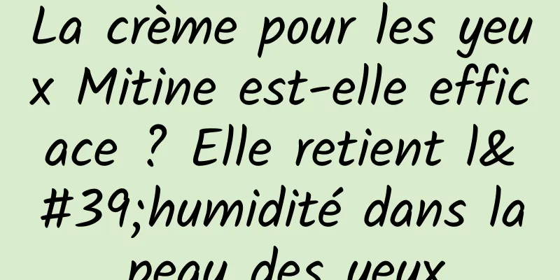La crème pour les yeux Mitine est-elle efficace ? Elle retient l'humidité dans la peau des yeux.