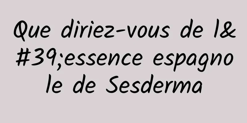 Que diriez-vous de l'essence espagnole de Sesderma