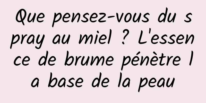 Que pensez-vous du spray au miel ? L'essence de brume pénètre la base de la peau