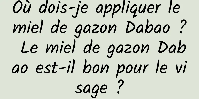 Où dois-je appliquer le miel de gazon Dabao ? Le miel de gazon Dabao est-il bon pour le visage ?