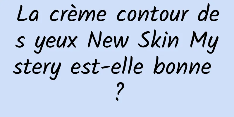 La crème contour des yeux New Skin Mystery est-elle bonne ?