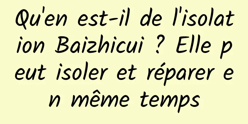 Qu'en est-il de l'isolation Baizhicui ? Elle peut isoler et réparer en même temps