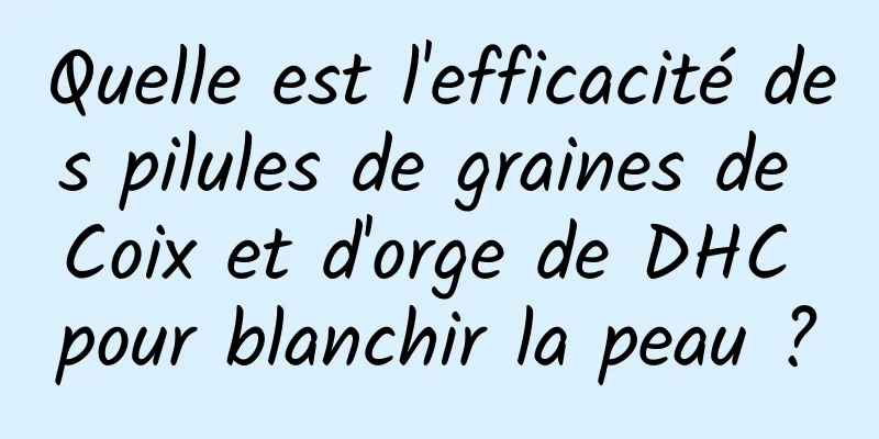 Quelle est l'efficacité des pilules de graines de Coix et d'orge de DHC pour blanchir la peau ?