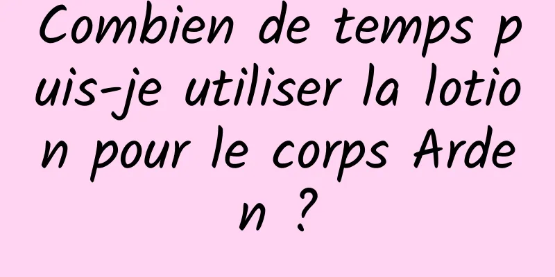 Combien de temps puis-je utiliser la lotion pour le corps Arden ?