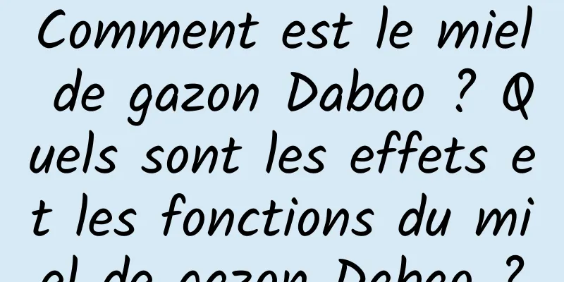 Comment est le miel de gazon Dabao ? Quels sont les effets et les fonctions du miel de gazon Dabao ?