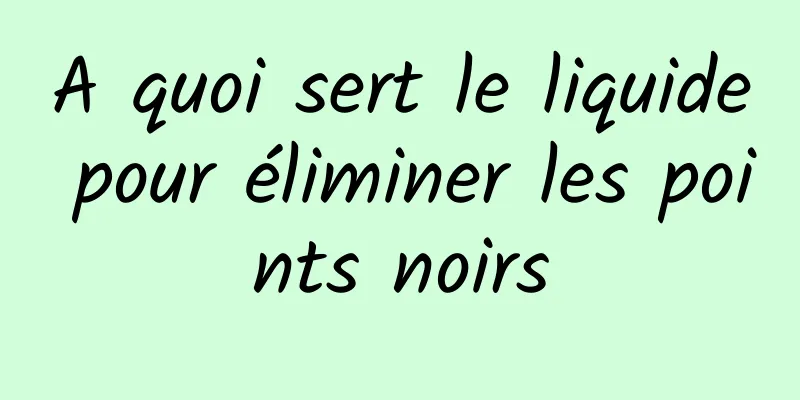 A quoi sert le liquide pour éliminer les points noirs