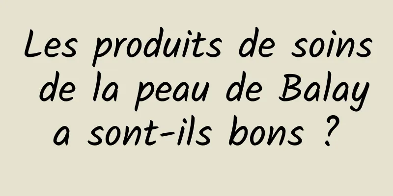 Les produits de soins de la peau de Balaya sont-ils bons ?