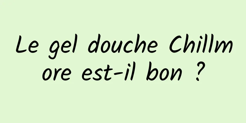 Le gel douche Chillmore est-il bon ?