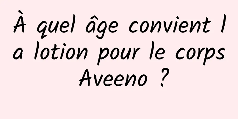 À quel âge convient la lotion pour le corps Aveeno ?