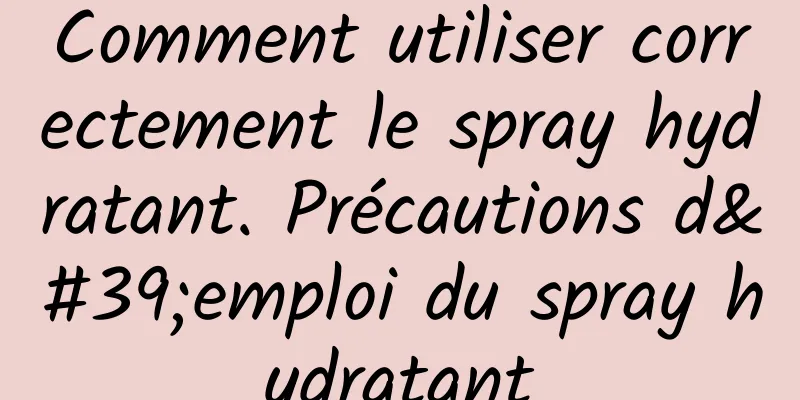 Comment utiliser correctement le spray hydratant. Précautions d'emploi du spray hydratant