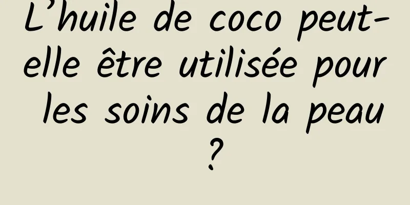 L’huile de coco peut-elle être utilisée pour les soins de la peau ?