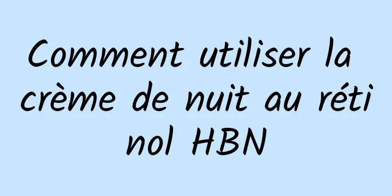 Comment utiliser la crème de nuit au rétinol HBN