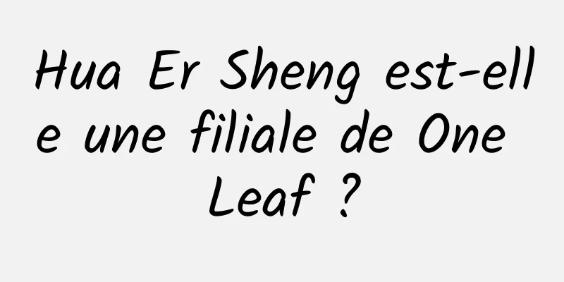 Hua Er Sheng est-elle une filiale de One Leaf ?