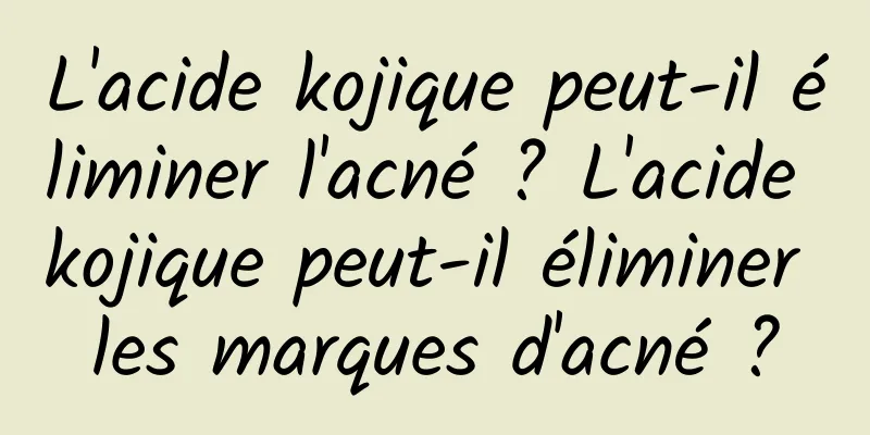 L'acide kojique peut-il éliminer l'acné ? L'acide kojique peut-il éliminer les marques d'acné ?