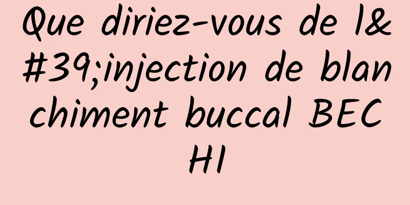 Que diriez-vous de l'injection de blanchiment buccal BECHI