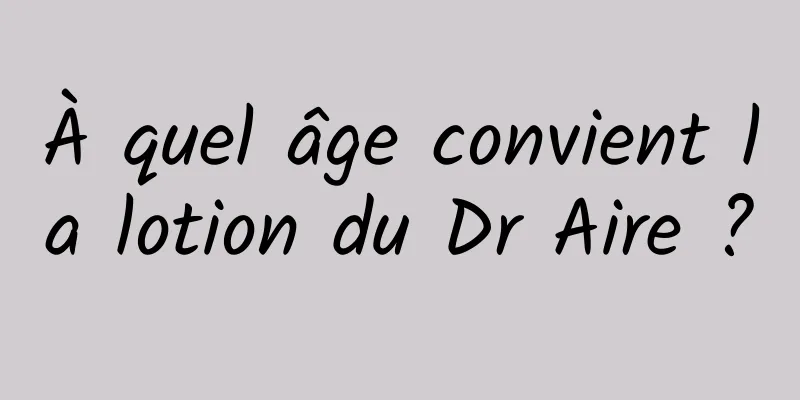À quel âge convient la lotion du Dr Aire ?